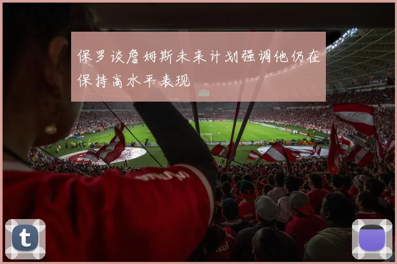 保罗谈詹姆斯未来计划强调他仍在保持高水平表现