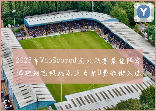 2025年WhoScored五大联赛最佳阵容揭晓姆巴佩凯恩亚马尔B费领衔入选
