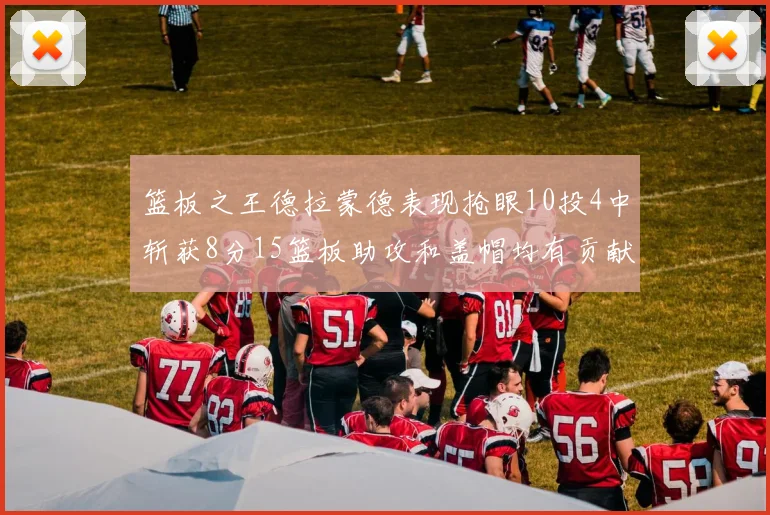 篮板之王德拉蒙德表现抢眼10投4中斩获8分15篮板助攻和盖帽均有贡献