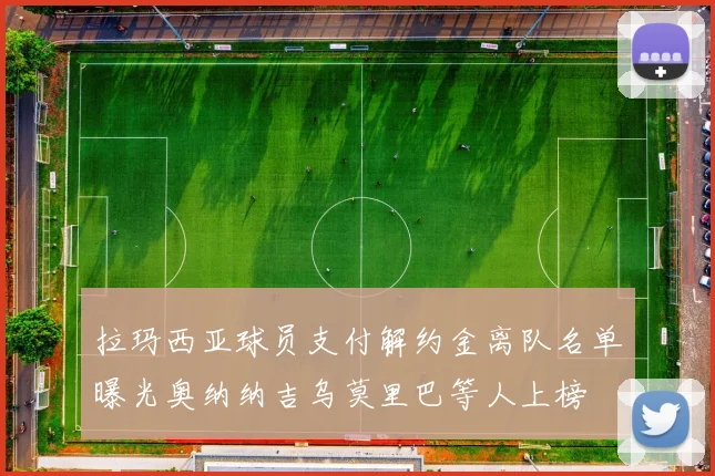 拉玛西亚球员支付解约金离队名单曝光奥纳纳吉乌莫里巴等人上榜