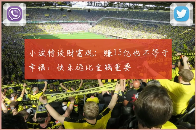 小波特谈财富观：赚15亿也不等于幸福，快乐远比金钱重要
