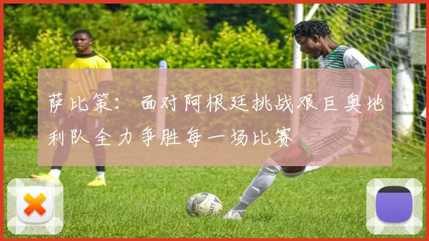 萨比策：面对阿根廷挑战艰巨奥地利队全力争胜每一场比赛
